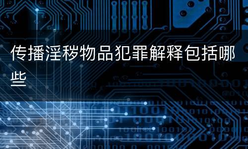 传播淫秽物品犯罪解释包括哪些
