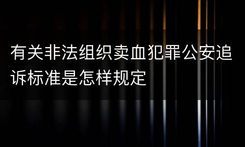 有关非法组织卖血犯罪公安追诉标准是怎样规定