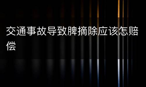 交通事故导致脾摘除应该怎赔偿