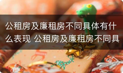 公租房及廉租房不同具体有什么表现 公租房及廉租房不同具体有什么表现呢