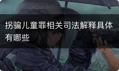 拐骗儿童罪相关司法解释具体有哪些