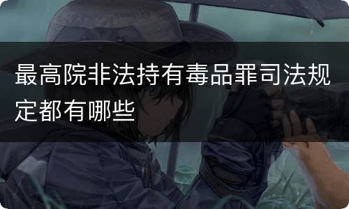 最高院非法持有毒品罪司法规定都有哪些