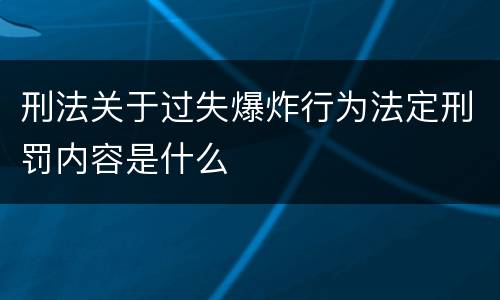 刑法关于过失爆炸行为法定刑罚内容是什么
