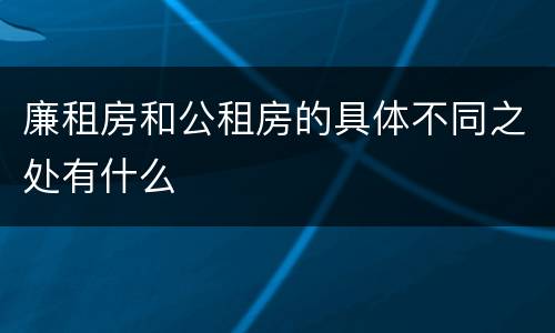 廉租房和公租房的具体不同之处有什么