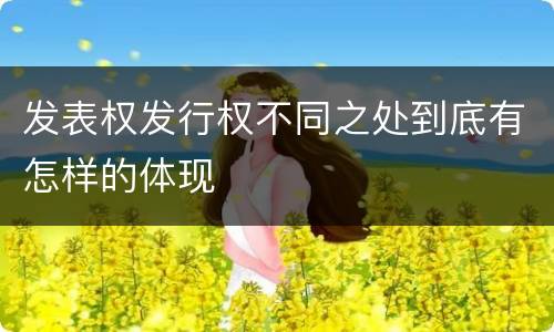 发表权发行权不同之处到底有怎样的体现
