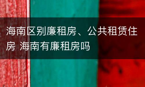 海南区别廉租房、公共租赁住房 海南有廉租房吗