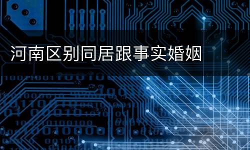 河南区别同居跟事实婚姻
