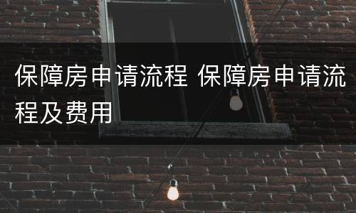 保障房申请流程 保障房申请流程及费用
