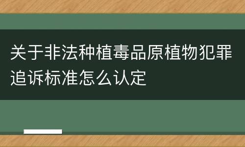 关于非法种植毒品原植物犯罪追诉标准怎么认定