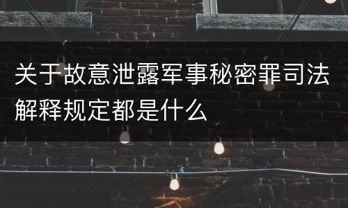 关于故意泄露军事秘密罪司法解释规定都是什么