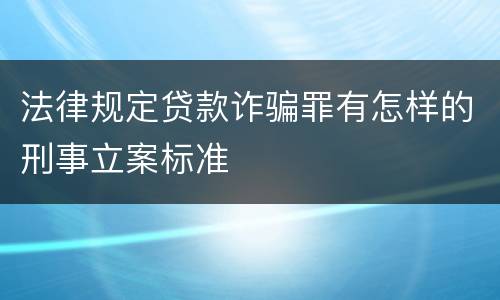 法律规定贷款诈骗罪有怎样的刑事立案标准