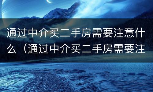 通过中介买二手房需要注意什么（通过中介买二手房需要注意些什么）