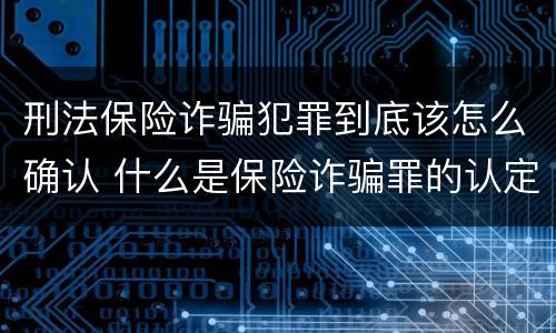 刑法保险诈骗犯罪到底该怎么确认 什么是保险诈骗罪的认定