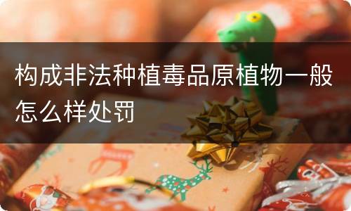 构成非法种植毒品原植物一般怎么样处罚
