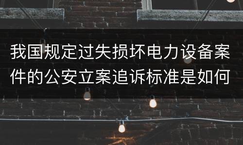 我国规定过失损坏电力设备案件的公安立案追诉标准是如何规定