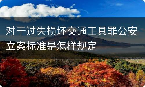 对于过失损坏交通工具罪公安立案标准是怎样规定