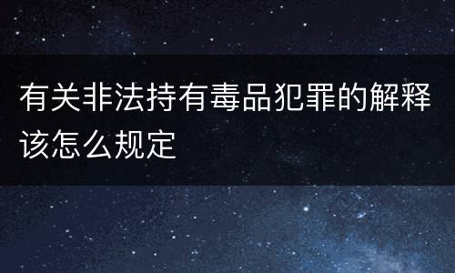 有关非法持有毒品犯罪的解释该怎么规定