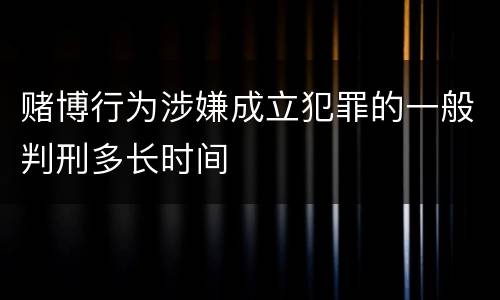 赌博行为涉嫌成立犯罪的一般判刑多长时间