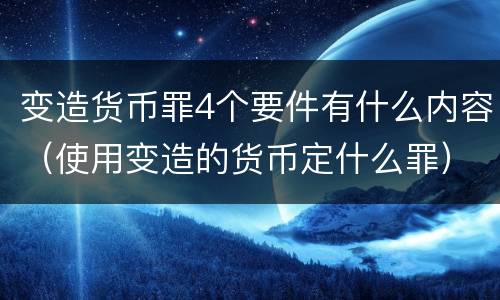 变造货币罪4个要件有什么内容（使用变造的货币定什么罪）