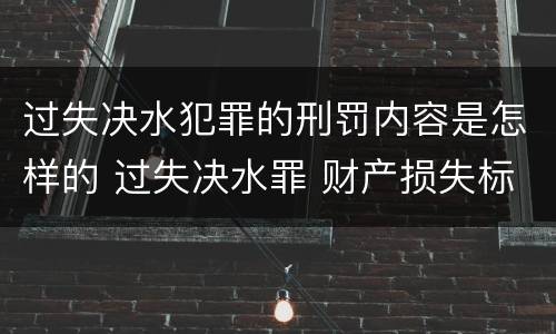 过失决水犯罪的刑罚内容是怎样的 过失决水罪 财产损失标准