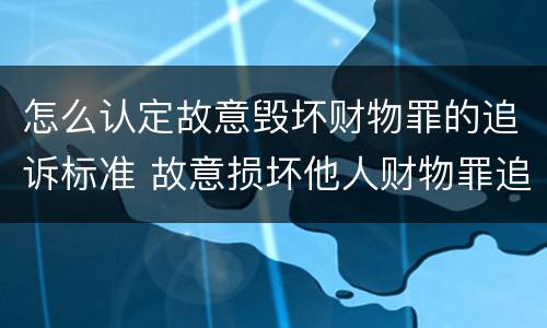 怎么认定故意毁坏财物罪的追诉标准 故意损坏他人财物罪追诉标准