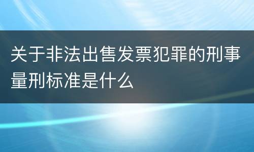 关于非法出售发票犯罪的刑事量刑标准是什么