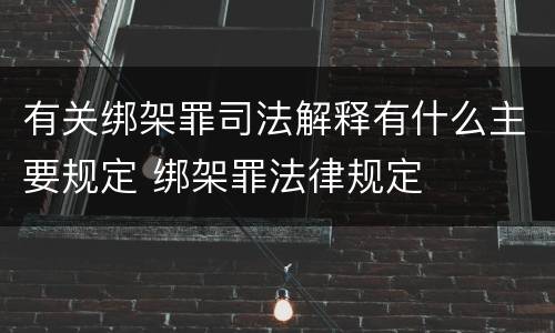 有关绑架罪司法解释有什么主要规定 绑架罪法律规定