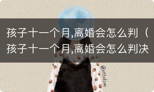 孩子十一个月,离婚会怎么判（孩子十一个月,离婚会怎么判决）