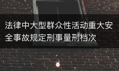 法律中大型群众性活动重大安全事故规定刑事量刑档次