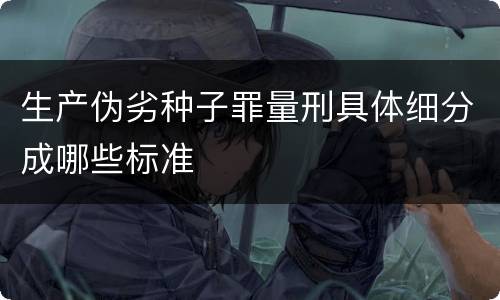 生产伪劣种子罪量刑具体细分成哪些标准