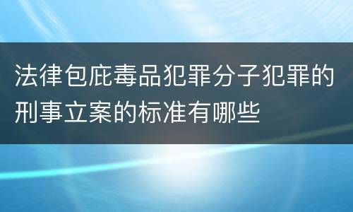 法律包庇毒品犯罪分子犯罪的刑事立案的标准有哪些