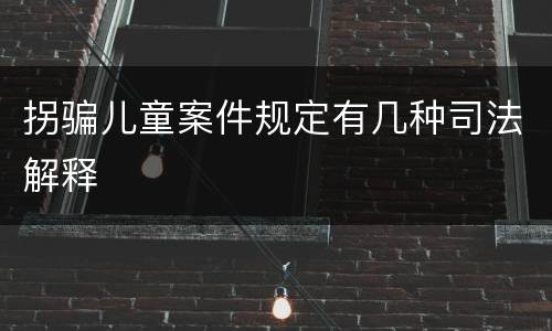 拐骗儿童案件规定有几种司法解释