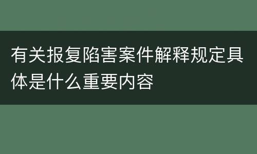 有关报复陷害案件解释规定具体是什么重要内容