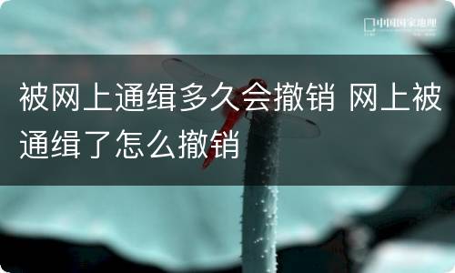 被网上通缉多久会撤销 网上被通缉了怎么撤销