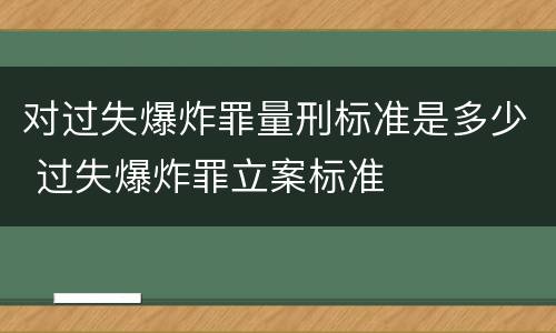 对过失爆炸罪量刑标准是多少 过失爆炸罪立案标准