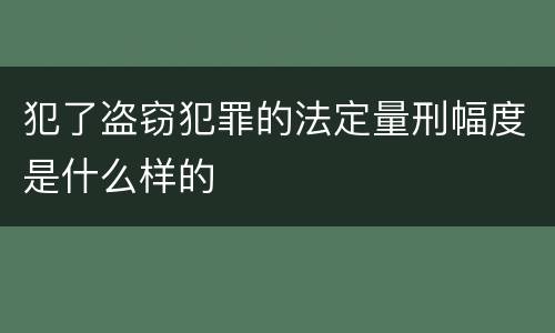 犯了盗窃犯罪的法定量刑幅度是什么样的