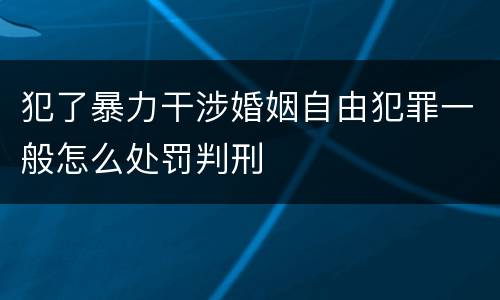 犯了暴力干涉婚姻自由犯罪一般怎么处罚判刑
