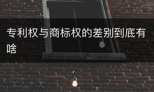 专利权与商标权的差别到底有啥