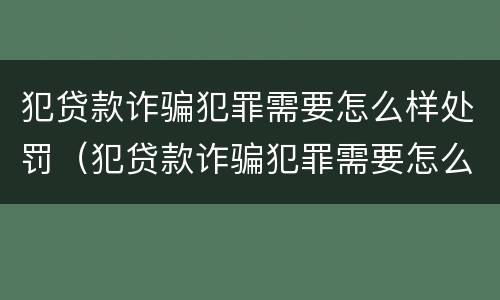 犯贷款诈骗犯罪需要怎么样处罚（犯贷款诈骗犯罪需要怎么样处罚才能缓刑）