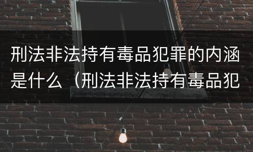 刑法非法持有毒品犯罪的内涵是什么（刑法非法持有毒品犯罪的内涵是什么意思）