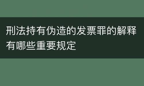 刑法持有伪造的发票罪的解释有哪些重要规定