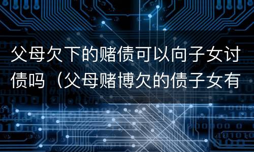 父母欠下的赌债可以向子女讨债吗（父母赌博欠的债子女有必要偿还吗）