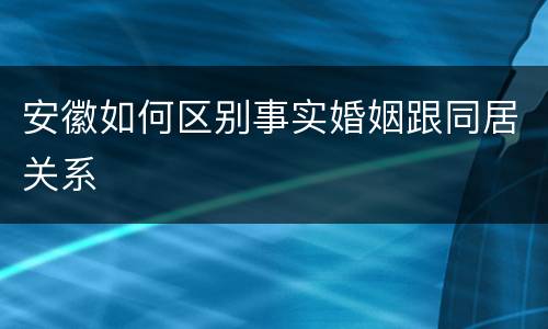 安徽如何区别事实婚姻跟同居关系