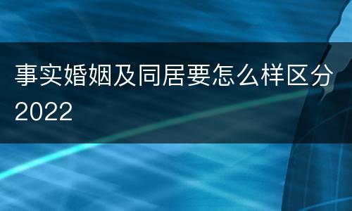 事实婚姻及同居要怎么样区分2022