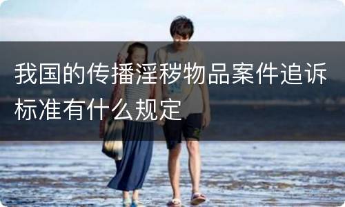 我国的传播淫秽物品案件追诉标准有什么规定