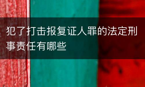犯了打击报复证人罪的法定刑事责任有哪些