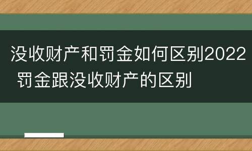 没收财产和罚金如何区别2022 罚金跟没收财产的区别