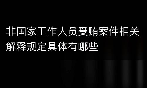 非国家工作人员受贿案件相关解释规定具体有哪些