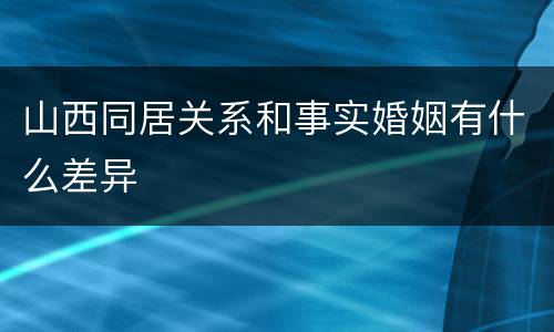 山西同居关系和事实婚姻有什么差异