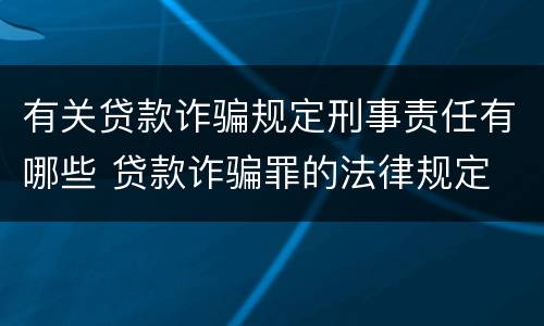 有关贷款诈骗规定刑事责任有哪些 贷款诈骗罪的法律规定